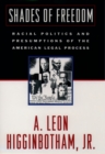 Shades of Freedom : Racial Politics and Presumptions of the American Legal Process - A. Leon Higginbotham Jr.
