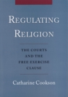 Regulating Religion : The Courts and the Free Exercise Clause - eBook