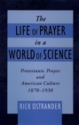 The Life of Prayer in a World of Science : Protestants, Prayer, and American Culture, 1870-1930 - eBook
