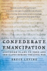 Confederate Emancipation : Southern Plans to Free and Arm Slaves during the Civil War - Bruce Levine