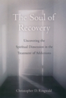 The Soul of Recovery : Uncovering the Spiritual Dimension in the Treatment of Addictions - Christopher D. Ringwald
