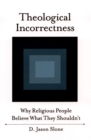 Theological Incorrectness : Why Religious People Believe What They Shouldn't - eBook