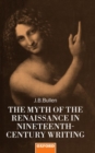 The Myth of the Renaissance in Nineteenth-Century Writing - Book