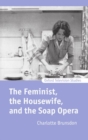 The Feminist, the Housewife, and the Soap Opera - Book
