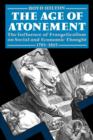 The Age of Atonement : The Influence of Evangelicalism on Social and Economic Thought 1795-1865 - Book