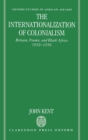 The Internationalization of Colonialism : Britain, France, and Black Africa 1939-1956 - Book