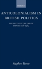 Anticolonialism in British Politics : The Left and the End of Empire 1918-1964 - Book
