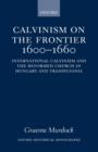 Calvinism on the Frontier, 1600-1660 : International Calvinism and the Reformed Church in Hungary and Transylvania - Book