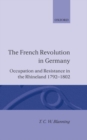 The French Revolution in Germany : Occupation and Resistance in the Rhineland 1792-1802 - Book