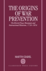 The Origins of War Prevention : The British Peace Movement and International Relations 1730-1854 - Book