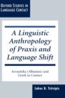 A Linguistic Anthropology of Praxis and Language Shift : Arvanitika (Albanian) and Greek in Contact - Book