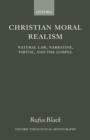 Christian Moral Realism : Natural Law, Narrative, Virtue, and the Gospel - Book