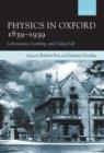 Physics in Oxford, 1839-1939 : Laboratories, Learning and College Life - Book