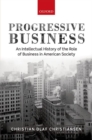 Progressive Business : An Intellectual History of the Role of Business in American Society - Book