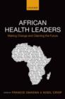 African Health Leaders : Making Change and Claiming the Future - Book
