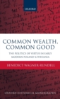 Common Wealth, Common Good : The Politics of Virtue in Early Modern Poland-Lithuania - Book