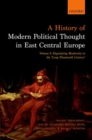 A History of Modern Political Thought in East Central Europe : Volume I: Negotiating Modernity in the 'Long Nineteenth Century' - Book