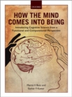 How the Mind Comes into Being : Introducing Cognitive Science from a Functional and Computational Perspective - Book