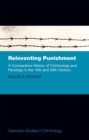 Reinventing Punishment : A Comparative History of Criminology and Penology in the Nineteenth and Twentieth Centuries - Book