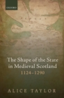 The Shape of the State in Medieval Scotland, 1124-1290 - Book