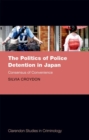 The Politics of Police Detention in Japan : Consensus of Convenience - Book