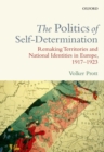 The Politics of Self-Determination : Remaking Territories and National Identities in Europe, 1917-1923 - Book