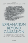 Explanation Beyond Causation : Philosophical Perspectives on Non-Causal Explanations - Book