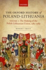 The Oxford History of Poland-Lithuania : Volume I: The Making of the Polish-Lithuanian Union, 1385-1569 - Book
