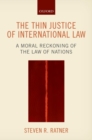 The Thin Justice of International Law : A Moral Reckoning of the Law of Nations - Book