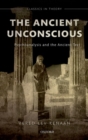 The Ancient Unconscious : Psychoanalysis and the Ancient Text - Book