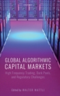 Global Algorithmic Capital Markets : High Frequency Trading, Dark Pools, and Regulatory Challenges - Book