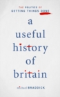 A Useful History of Britain : The Politics of Getting Things Done - Book