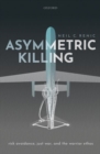 Asymmetric Killing : Risk Avoidance, Just War, and the Warrior Ethos - Book