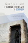 Fighting for Peace in Somalia : A History and Analysis of the African Union Mission (AMISOM), 2007-2017 - Book