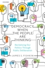 Democracy When the People Are Thinking : Revitalizing Our Politics Through Public Deliberation - Book