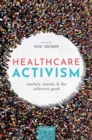 Healthcare Activism : Markets, Morals, and the Collective Good - Book
