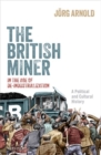 The British Miner in the Age of De-Industrialization : A Political and Cultural History - Book
