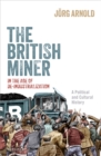 The British Miner in the Age of De-Industrialization : A Political and Cultural History - eBook