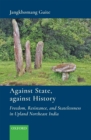 Against State, against History : Freedom, Resistance, and Statelessness in Upland Northeast India - eBook