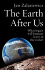 The Earth After Us : What legacy will humans leave in the rocks? - Book