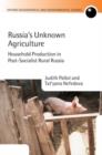 Russia's Unknown Agriculture : Household Production in Post-Socialist Rural Russia - Book