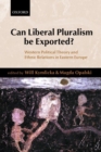 Can Liberal Pluralism be Exported? : Western Political Theory and Ethnic Relations in Eastern Europe - Book