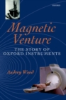 Magnetic Venture : The Story of Oxford Instruments - Book