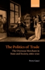 The Politics of Trade : The Overseas Merchant in State and Society, 1660-1720 - Book