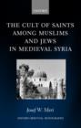 The Cult of Saints among Muslims and Jews in Medieval Syria - Book
