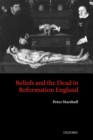 Beliefs and the Dead in Reformation England - Book