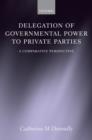 Delegation of Governmental Power to Private Parties : A Comparative Perspective - Book