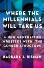 Where the Millennials Will Take Us : A New Generation Wrestles with the Gender Structure - eBook