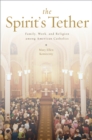 The Spirit's Tether : Family, Work, and Religion among American Catholics - eBook