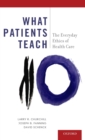 What Patients Teach : The Everyday Ethics of Health Care - Book